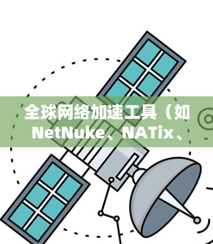 全球网络加速工具(如NetNuke、NATix、Andnax等)是帮助用户在不同网络上快速连接的软件。以下是使用这些工具进行下载、安装和激活的步骤 全球网络加速工具(如NetNuke、NATix、Andnax等)是帮助用户在不同网络上快速连接的软件。以下是使用这些工具进行下载、安装和激活的步骤