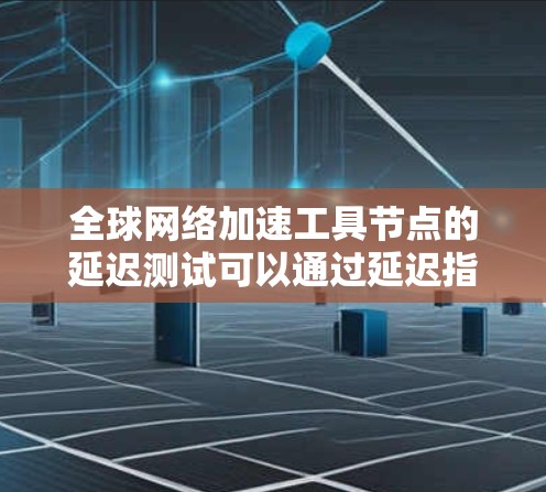 全球网络加速工具节点的延迟测试可以通过延迟指数来评估网络延迟情况,指数值越低,延迟越小。以下是对延迟指数意义的详细分析 全球网络加速工具节点的延迟测试可以通过延迟指数来评估网络延迟情况,指数值越低,延迟越小。以下是对延迟指数意义的详细分析