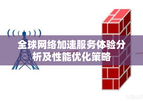 全球网络加速服务体验分析及性能优化策略 全球网络加速服务体验分析及性能优化策略