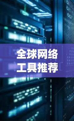 全球网络工具推荐可以帮助你更好地管理国际网络连接,满足多种需求。以下是一些 commonly used tools for international network management: 全球网络工具推荐可以帮助你更好地管理国际网络连接,满足多种需求。以下是一些 commonly used tools for international network management: