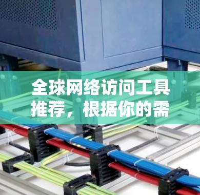 全球网络访问工具推荐,根据你的需求和预算,以下是几个常见的工具推荐 全球网络访问工具推荐,根据你的需求和预算,以下是几个常见的工具推荐