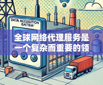 全球网络代理服务是一个复杂而重要的领域,涉及多个技术、法律和政策因素。以下是对该领域的一些详细分析和总结 全球网络代理服务是一个复杂而重要的领域,涉及多个技术、法律和政策因素。以下是对该领域的一些详细分析和总结