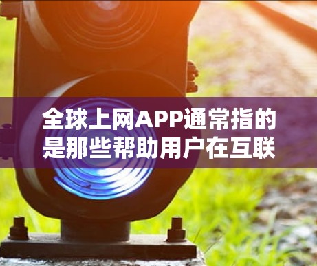 全球上网APP通常指的是那些帮助用户在互联网上获取信息、进行操作或连接网络的工具或应用。这些APP可以是手机应用、软件或网站,旨在提供各种上网功能。以下是一些全球常见的上网APP类型 全球上网APP通常指的是那些帮助用户在互联网上获取信息、进行操作或连接网络的工具或应用。这些APP可以是手机应用、软件或网站,旨在提供各种上网功能。以下是一些全球常见的上网APP类型