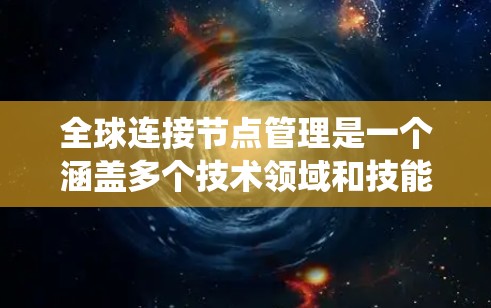 全球连接节点管理是一个涵盖多个技术领域和技能的系统管理任务,涉及网络基础设施、软件工具以及复杂的网络拓扑管理。以下是对这一领域的详细总结 全球连接节点管理是一个涵盖多个技术领域和技能的系统管理任务,涉及网络基础设施、软件工具以及复杂的网络拓扑管理。以下是对这一领域的详细总结
