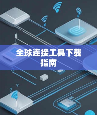 全球连接工具下载指南 全球连接工具下载指南