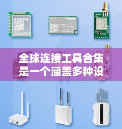 全球连接工具合集是一个涵盖多种设备和技术的集合,旨在帮助我们方便地连接到世界各地的设备。以下是该合集的主要组成部分及其作用 全球连接工具合集是一个涵盖多种设备和技术的集合,旨在帮助我们方便地连接到世界各地的设备。以下是该合集的主要组成部分及其作用