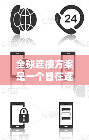全球连接方案是一个旨在连接全球各地的网络基础设施、技术平台、政策支持和社会生态系统的整体性解决方案。以下是关于全球连接方案的详细说明 全球连接方案是一个旨在连接全球各地的网络基础设施、技术平台、政策支持和社会生态系统的整体性解决方案。以下是关于全球连接方案的详细说明
