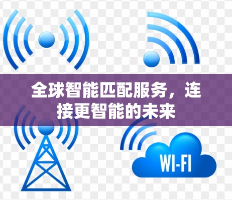 全球智能匹配服务,连接更智能的未来 全球智能匹配服务,连接更智能的未来
