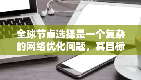 全球节点选择是一个复杂的网络优化问题,其目标是在特定的网络条件下选择一组关键节点,以满足网络的整体需求。以下是对该问题的详细解答 全球节点选择是一个复杂的网络优化问题,其目标是在特定的网络条件下选择一组关键节点,以满足网络的整体需求。以下是对该问题的详细解答
