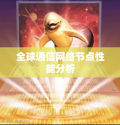 全球通信网络节点性能分析 全球通信网络节点性能分析