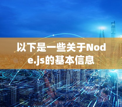 以下是一些关于Node.js的基本信息 以下是一些关于Node.js的基本信息