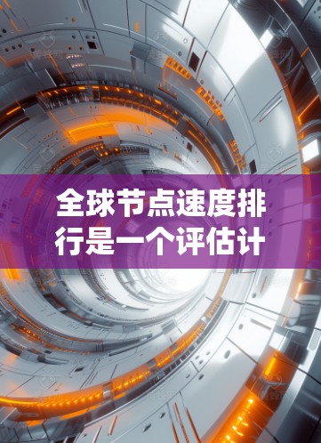 全球节点速度排行是一个评估计算机系统节点性能的指标,主要涉及节点的吞吐量、网络连接的稳定性、响应时间以及资源利用率等多个方面。以下是对全球节点速度排行的详细分析 全球节点速度排行是一个评估计算机系统节点性能的指标,主要涉及节点的吞吐量、网络连接的稳定性、响应时间以及资源利用率等多个方面。以下是对全球节点速度排行的详细分析