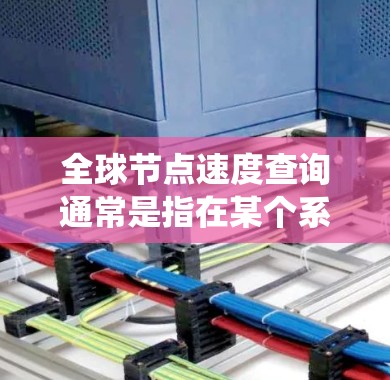 全球节点速度查询通常是指在某个系统中(如云计算、HTTP服务器、或者网络)需要查询所有节点的访问速度。以下是一些可能的解决方案或工具 全球节点速度查询通常是指在某个系统中(如云计算、HTTP服务器、或者网络)需要查询所有节点的访问速度。以下是一些可能的解决方案或工具