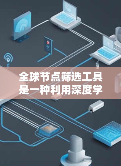 全球节点筛选工具是一种利用深度学习和图像处理技术的自动筛选工具,主要用于识别并定位特定节点在图像中的位置。以下是对该工具的详细总结 全球节点筛选工具是一种利用深度学习和图像处理技术的自动筛选工具,主要用于识别并定位特定节点在图像中的位置。以下是对该工具的详细总结
