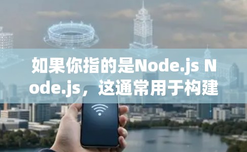 如果你指的是Node.js Node.js,这通常用于构建Node.js环境,允许添加动态 imported modules,扩展Node.js的功能。这种软件在构建更复杂的Node.js环境时使用 如果你指的是Node.js Node.js,这通常用于构建Node.js环境,允许添加动态 imported modules,扩展Node.js的功能。这种软件在构建更复杂的Node.js环境时使用