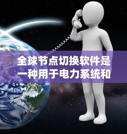 全球节点切换软件是一种用于电力系统和工业系统的高级工具，主要用于设备切换和状态管理，以优化系统的性能和可靠性。以下是该软件的详细信息