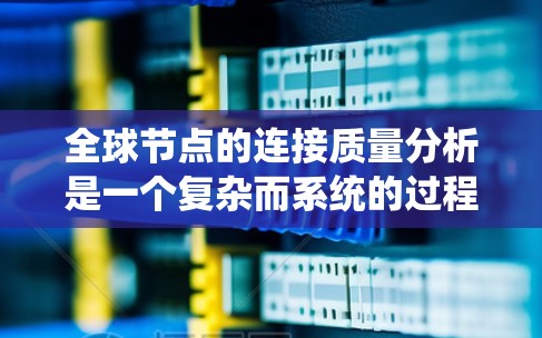全球节点的连接质量分析是一个复杂而系统的过程,涉及多个步骤和指标的综合应用。以下是一个结构化的分析方法,帮助您系统地进行这一分析 全球节点的连接质量分析是一个复杂而系统的过程,涉及多个步骤和指标的综合应用。以下是一个结构化的分析方法,帮助您系统地进行这一分析