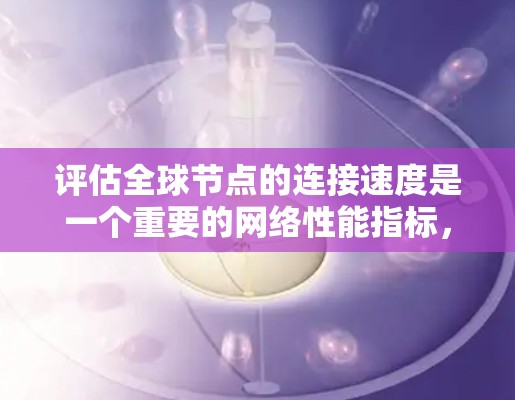 评估全球节点的连接速度是一个重要的网络性能指标,可以帮助你了解网络的稳定性、带宽利用率以及数据传输效率。以下是一个详细的评估步骤和方法 评估全球节点的连接速度是一个重要的网络性能指标,可以帮助你了解网络的稳定性、带宽利用率以及数据传输效率。以下是一个详细的评估步骤和方法