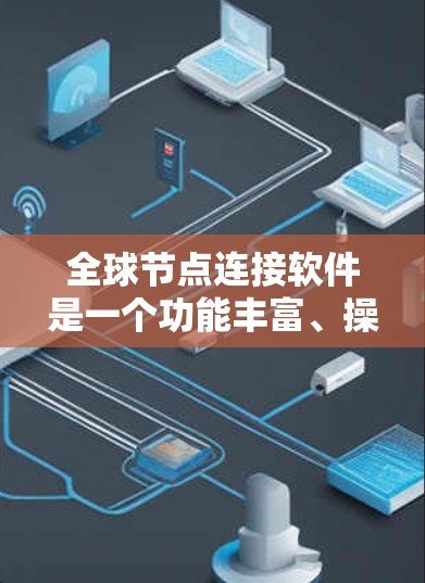 全球节点连接软件是一个功能丰富、操作灵活的工具,广泛应用于连接全球多个国家的通信网络。以下是对该工具的详细总结和功能说明 全球节点连接软件是一个功能丰富、操作灵活的工具,广泛应用于连接全球多个国家的通信网络。以下是对该工具的详细总结和功能说明