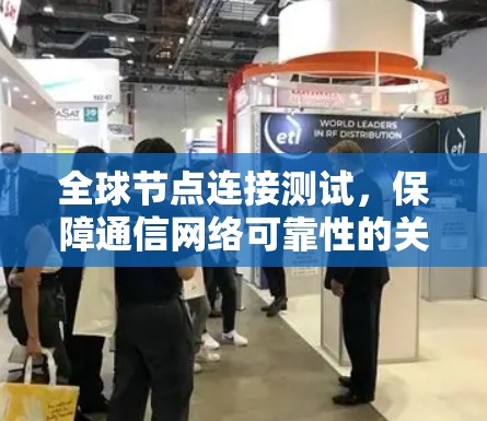 全球节点连接测试,保障通信网络可靠性的关键措施 全球节点连接测试,保障通信网络可靠性的关键措施