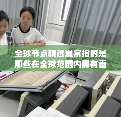 全球节点精选通常指的是那些在全球范围内拥有重要影响力、广泛覆盖和广泛应用的节点或系统。这些节点可能包括但不限于 全球节点精选通常指的是那些在全球范围内拥有重要影响力、广泛覆盖和广泛应用的节点或系统。这些节点可能包括但不限于