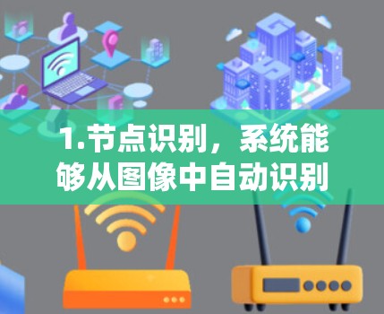 1.节点识别,系统能够从图像中自动识别节点的位置,包括形状、大小和颜色变化 1.节点识别,系统能够从图像中自动识别节点的位置,包括形状、大小和颜色变化