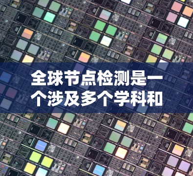 全球节点检测是一个涉及多个学科和技术的复杂过程,旨在通过全球范围内的检测手段,确保在不同地区都能准确识别和评估肿瘤或节点。以下是对这一过程的详细总结 全球节点检测是一个涉及多个学科和技术的复杂过程,旨在通过全球范围内的检测手段,确保在不同地区都能准确识别和评估肿瘤或节点。以下是对这一过程的详细总结