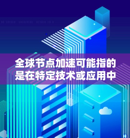 全球节点加速可能指的是在特定技术或应用中的加速版本。如果是指节点加速（如在云计算或AI计算中的加速）那么最新的版本可能在223年发布，例如