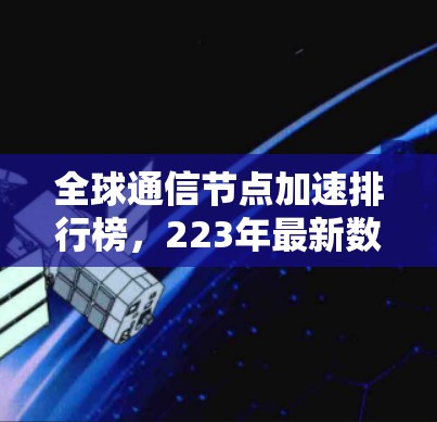 全球通信节点加速排行榜,223年最新数据与分析 全球通信节点加速排行榜,223年最新数据与分析