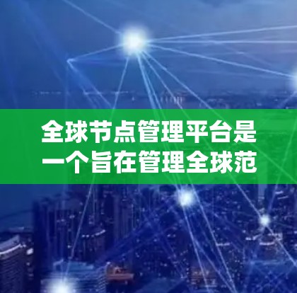全球节点管理平台是一个旨在管理全球范围内的网络节点的系统,包括服务器、路由器和防火墙等设备。该平台提供多种功能,如节点管理、配置、监控和安全监控,以确保网络的稳定和安全 全球节点管理平台是一个旨在管理全球范围内的网络节点的系统,包括服务器、路由器和防火墙等设备。该平台提供多种功能,如节点管理、配置、监控和安全监控,以确保网络的稳定和安全
