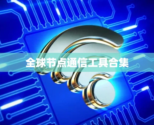 全球节点通信工具合集