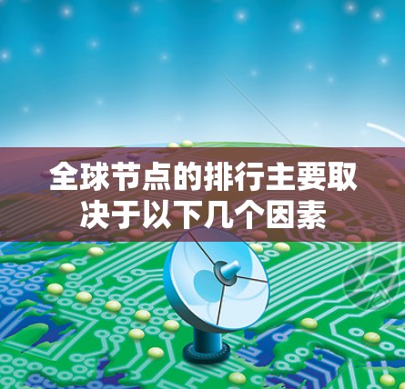 全球节点的排行主要取决于以下几个因素 全球节点的排行主要取决于以下几个因素