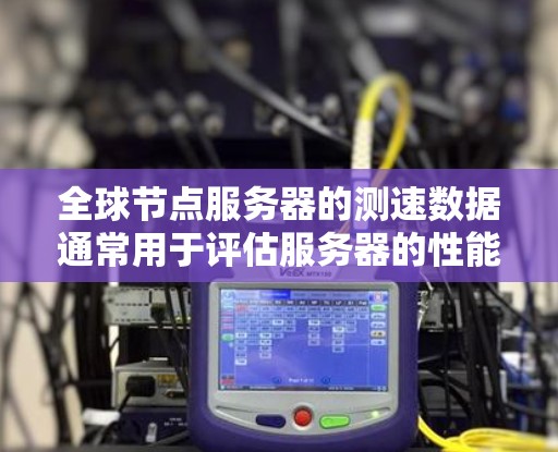 全球节点服务器的测速数据通常用于评估服务器的性能,包括CPU、内存和磁盘利用率。以下是一些步骤和分析方法 全球节点服务器的测速数据通常用于评估服务器的性能,包括CPU、内存和磁盘利用率。以下是一些步骤和分析方法