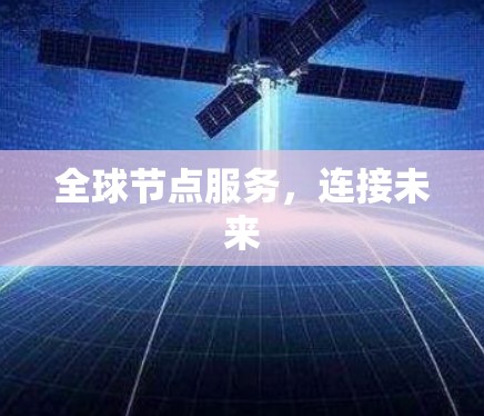 全球节点服务,连接未来 全球节点服务,连接未来