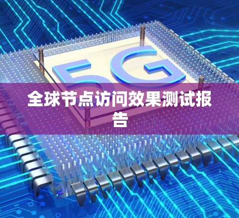 全球节点访问效果测试报告 全球节点访问效果测试报告