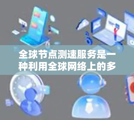 全球节点测速服务是一种利用全球网络上的多个节点来实时检测车辆行驶速度的技术项目。它结合了传感器、通信和数据处理，广泛应用于交通管理、安全监控和法规执行等领域。以下是该服务的详细分析
