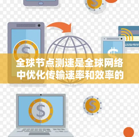 全球节点测速是全球网络中优化传输速率和效率的关键手段,具体包括以下几个方面 全球节点测速是全球网络中优化传输速率和效率的关键手段,具体包括以下几个方面