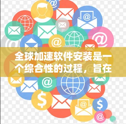 全球加速软件安装是一个综合性的过程,旨在帮助用户快速下载和传输文件和数据。以下是一个详细的步骤指南,以确保顺利安装并充分利用其功能 全球加速软件安装是一个综合性的过程,旨在帮助用户快速下载和传输文件和数据。以下是一个详细的步骤指南,以确保顺利安装并充分利用其功能