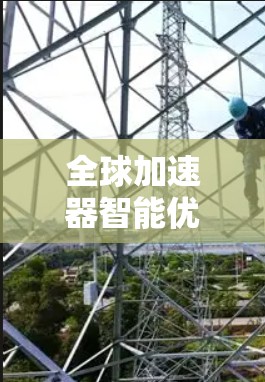 全球加速器智能优化,技术突破与实际应用 全球加速器智能优化,技术突破与实际应用