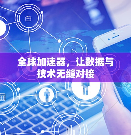 全球加速器,让数据与技术无缝对接 全球加速器,让数据与技术无缝对接