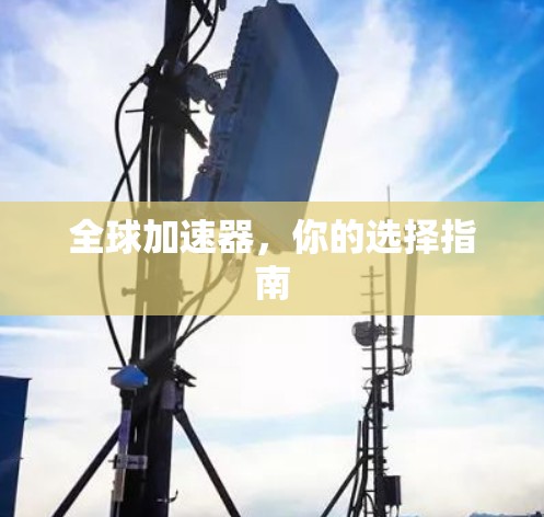 全球加速器,你的选择指南 全球加速器,你的选择指南
