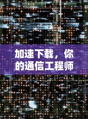 加速下载,你的通信工程师必有的必备技能 加速下载,你的通信工程师必有的必备技能
