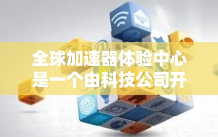 全球加速器体验中心是一个由科技公司开发的大型加速技术平台，旨在帮助用户从数据预处理到模型训练等任务中获得显著效率提升。以下是该平台的详细介绍