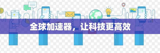 全球加速器,让科技更高效 全球加速器,让科技更高效