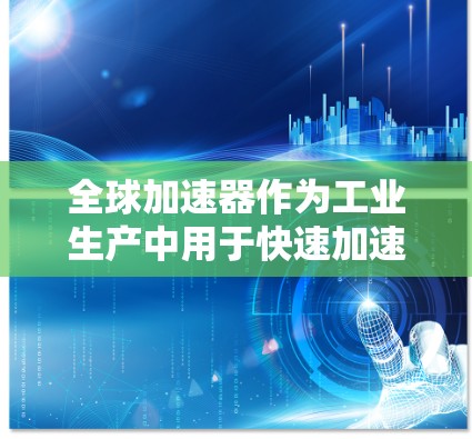 全球加速器作为工业生产中用于快速加速的设备,其速度检测至关重要以确保设备高效、可靠和安全。以下是对全球加速器速度检测的详细分析 全球加速器作为工业生产中用于快速加速的设备,其速度检测至关重要以确保设备高效、可靠和安全。以下是对全球加速器速度检测的详细分析