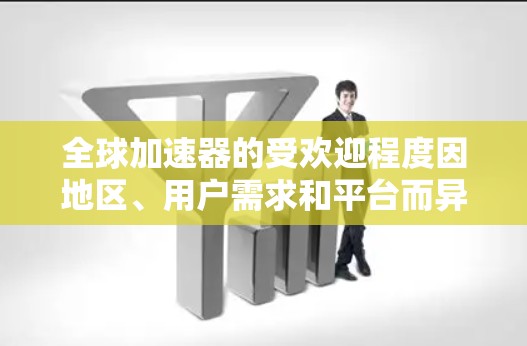 全球加速器的受欢迎程度因地区、用户需求和平台而异，以下是几个全球加速器的热门推荐