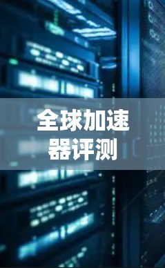 全球加速器评测 全球加速器评测