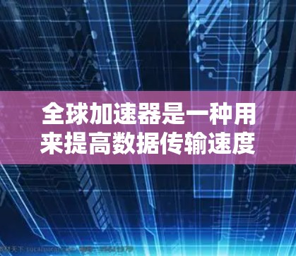 全球加速器是一种用来提高数据传输速度或处理效率的工具,广泛应用于数据分析、文件传输、网络性能优化等领域。如果你对全球加速器感到感兴趣,并且希望体验免费的加速器,以下是一些可能的解决方案 全球加速器是一种用来提高数据传输速度或处理效率的工具,广泛应用于数据分析、文件传输、网络性能优化等领域。如果你对全球加速器感到感兴趣,并且希望体验免费的加速器,以下是一些可能的解决方案