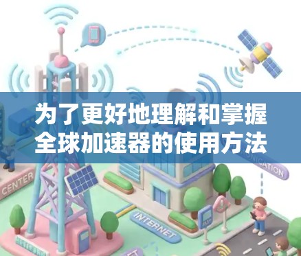 为了更好地理解和掌握全球加速器的使用方法，以下是一步步的指南