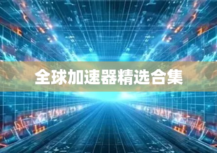 全球加速器精选合集 全球加速器精选合集